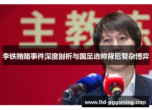 李铁贿赂事件深度剖析与国足选帅背后复杂博弈 李铁贿赂事件深度剖析与国足选帅背后复杂博弈