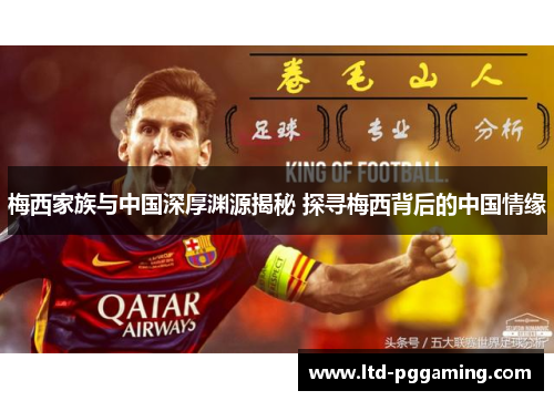 梅西家族与中国深厚渊源揭秘 探寻梅西背后的中国情缘 梅西家族与中国深厚渊源揭秘 探寻梅西背后的中国情缘