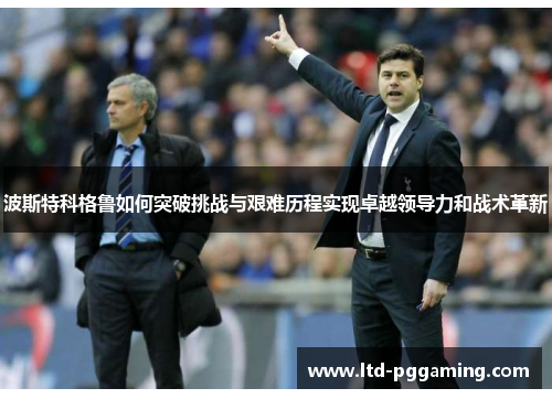 波斯特科格鲁如何突破挑战与艰难历程实现卓越领导力和战术革新