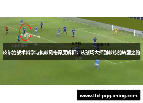 皮尔洛战术哲学与执教风格深度解析：从球场大师到教练的转型之路