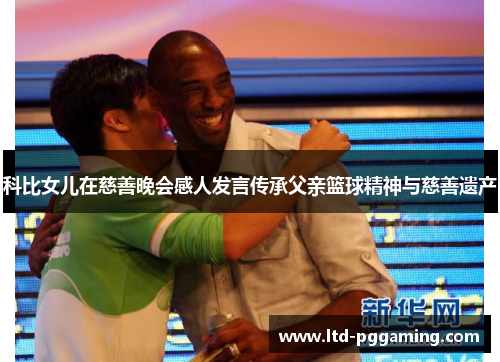 科比女儿在慈善晚会感人发言传承父亲篮球精神与慈善遗产 科比女儿在慈善晚会感人发言传承父亲篮球精神与慈善遗产