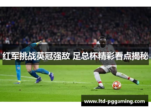 红军挑战英冠强敌 足总杯精彩看点揭秘