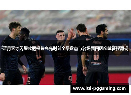 蓝月天才闪耀欧冠福登高光时刻全景盘点与名场面回顾巅峰征程再现 蓝月天才闪耀欧冠福登高光时刻全景盘点与名场面回顾巅峰征程再现