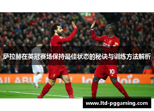 萨拉赫在英冠赛场保持最佳状态的秘诀与训练方法解析 萨拉赫在英冠赛场保持最佳状态的秘诀与训练方法解析
