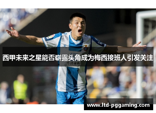 西甲未来之星能否崭露头角成为梅西接班人引发关注