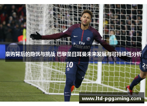 豪购背后的隐忧与挑战 巴黎圣日耳曼未来发展与可持续性分析 豪购背后的隐忧与挑战 巴黎圣日耳曼未来发展与可持续性分析