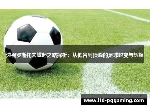 透视罗斯托夫崛起之路探析：从低谷到顶峰的足球蜕变与辉煌