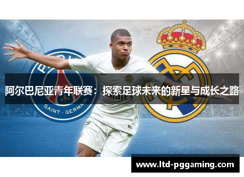 阿尔巴尼亚青年联赛：探索足球未来的新星与成长之路
