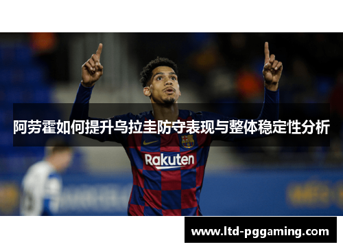 阿劳霍如何提升乌拉圭防守表现与整体稳定性分析